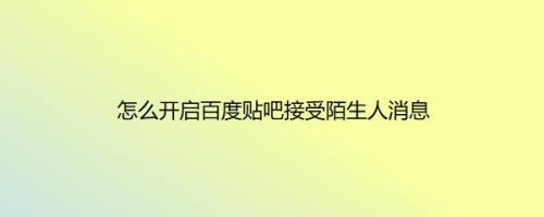 怎么开启百度贴吧接受陌生人消息