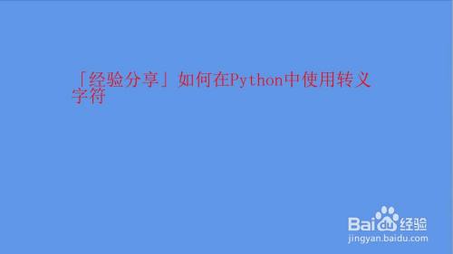 如何在python中使用转义字符 百度经验 如何在python中使用转义字符 百度经验