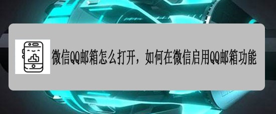 <b>微信QQ邮箱怎么打开，如何在微信启用QQ邮箱功能</b>