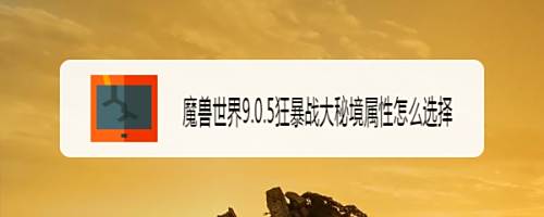 魔兽世界9.0.5狂暴战大秘境属性怎么选择