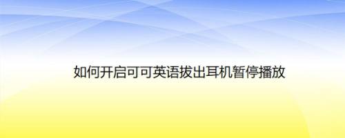 如何开启可可英语拔出耳机暂停播放