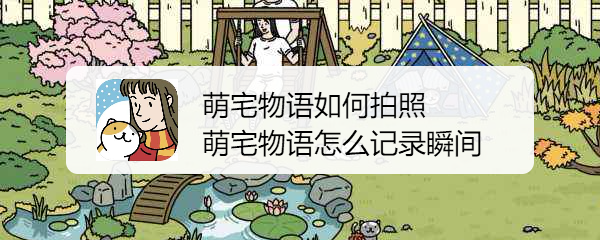 萌宅物语如何拍照 萌宅物语怎么记录瞬间