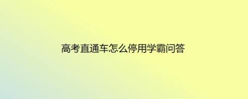 高考直通车怎么停用学霸问答