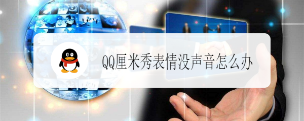 <b>QQ厘米秀表情没声音怎么办</b>