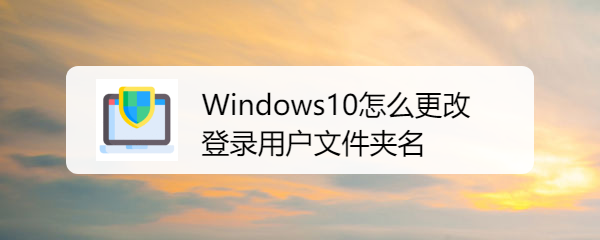 <b>Windows10怎么更改登录用户文件夹名</b>