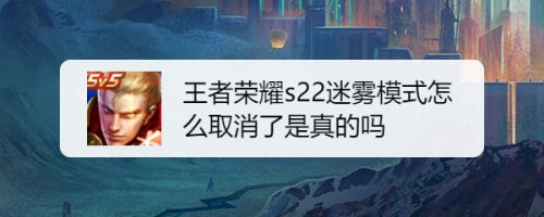 王者荣耀s22迷雾模式怎么取消了是真的吗