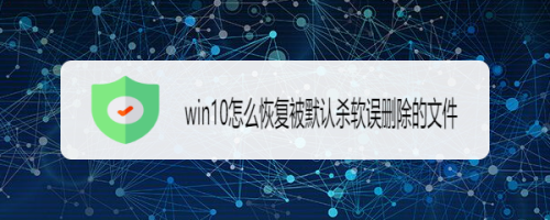 win10怎么恢复被默认杀软误删除的文件