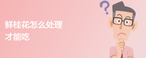 鲜桂花怎么处理才能吃