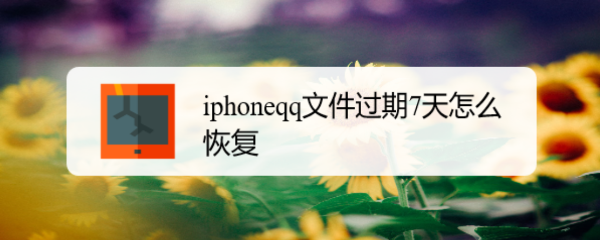 iphoneqq文件过期7天怎么恢复
