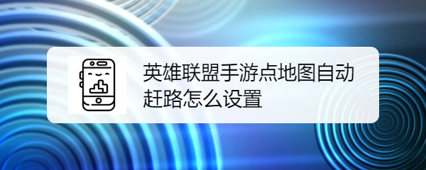 英雄联盟手游点地图自动赶路怎么设置