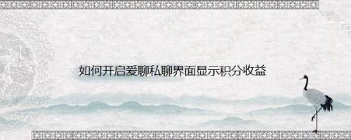 如何开启爱聊私聊界面显示积分收益