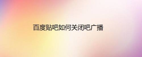 百度贴吧如何关闭吧广播