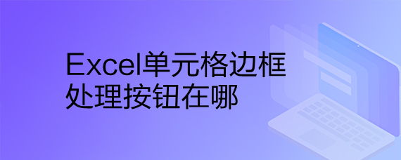 <b>Excel单元格边框处理按钮在哪</b>