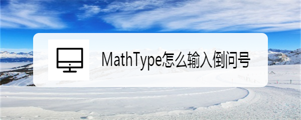 <b>MathType怎么输入倒问号</b>