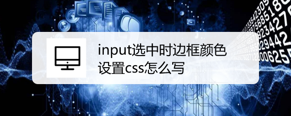 <b>input选中时边框颜色设置css怎么写</b>