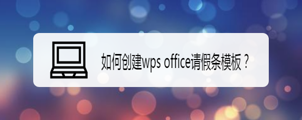 <b>如何创建wps office请假条模板</b>