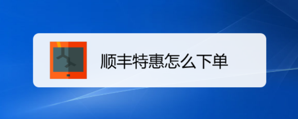 <b>顺丰特惠怎么下单</b>