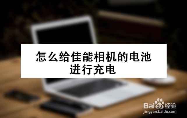 怎么给佳能相机的电池进行充电
