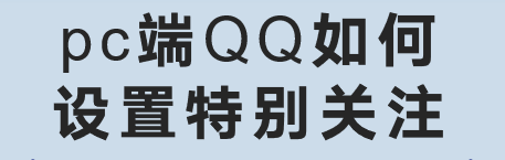 pc端QQ如何设置特别关注