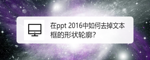 在ppt 2016中如何去掉文本框的形状轮廓？