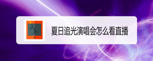 夏日追光演唱会怎么看直播