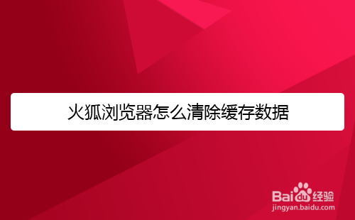 火狐浏览器怎么清除缓存数据