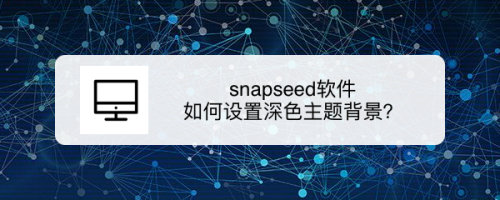 snapseed软件 如何设置深色主题背景？