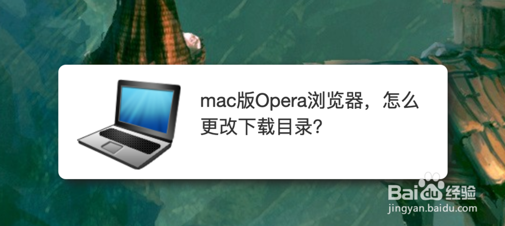 <b>mac版Opera浏览器，怎么更改下载目录</b>