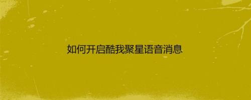 如何开启酷我聚星语音消息