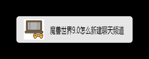 魔兽世界9.0怎么新建聊天频道