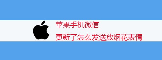 <b>苹果手机微信更新了怎么发送放烟花表情</b>