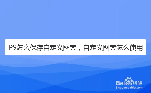 PS怎么保存自定义图案，自定义图案怎么使用