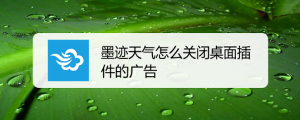 墨迹天气怎么关闭桌面插件的广告