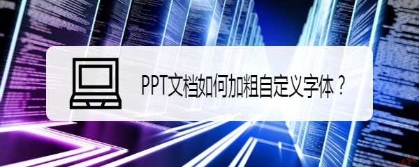 <b>PPT文档如何加粗自定义字体</b>