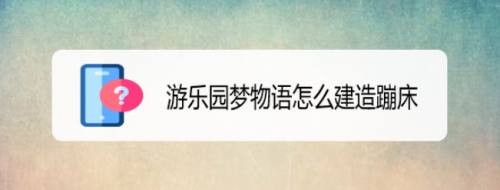 游乐园梦物语怎么建造蹦床