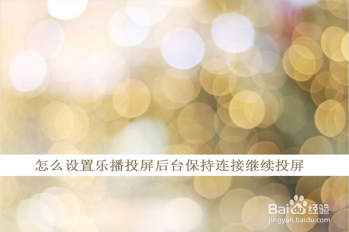 怎么设置乐播投屏后台保持连接继续投屏