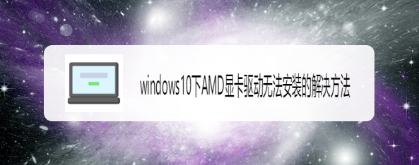 <b>windows10下AMD显卡驱动无法安装的解决方法</b>