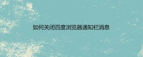 如何关闭百度浏览器通知栏消息