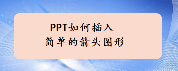 <b>PPT如何插入简单的箭头图形</b>