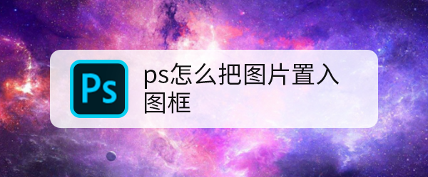 ps怎么把图片置入图框