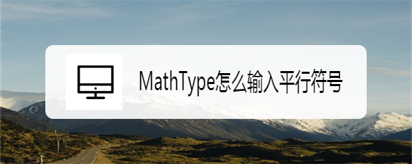 <b>MathType怎么输入平行符号</b>