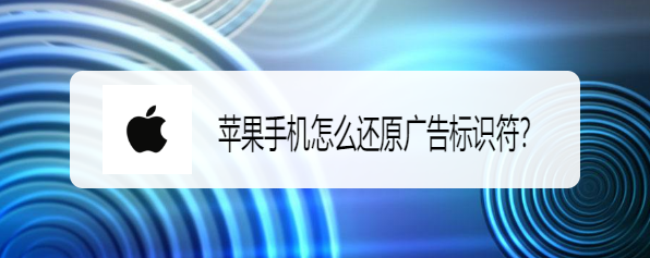 <b>苹果手机怎么还原广告标识符</b>