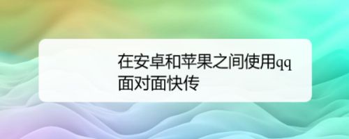 在安卓和苹果之间使用qq面对面快传