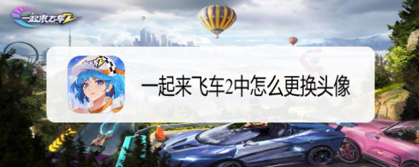 一起来飞车2中怎么更换头像