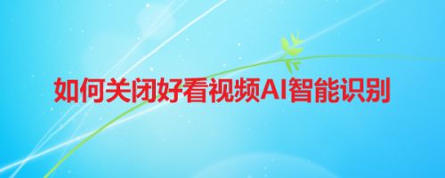 如何关闭好看视频AI智能识别