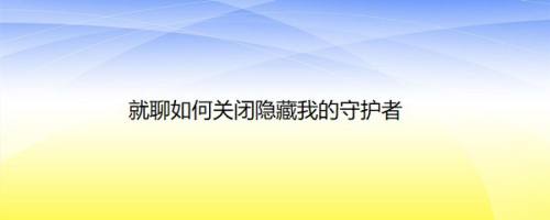 就聊如何关闭隐藏我的守护者