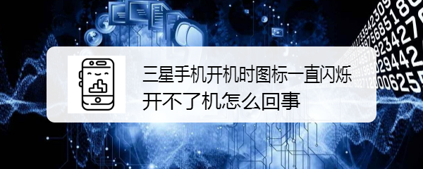 <b>三星手机开机时图标一直闪烁开不了机怎么回事</b>