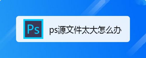 ps源文件太大怎么办