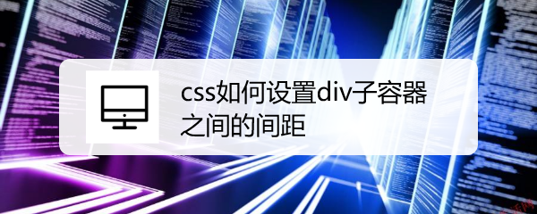 <b>css如何设置div子容器之间的间距</b>