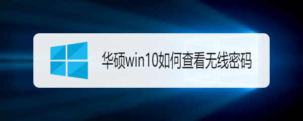 <b>华硕win10如何查看无线密码</b>